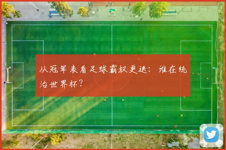 从冠军表看足球霸权更迭：谁在统治世界杯？