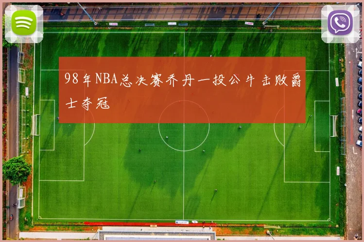 98年NBA总决赛乔丹一投公牛击败爵士夺冠