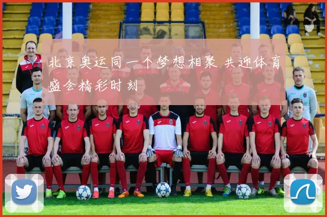 北京奥运同一个梦想相聚 共迎体育盛会精彩时刻